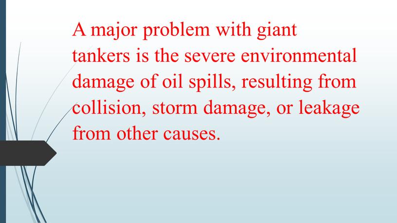 A major problem with giant tankers is the severe environmental damage of oil spills, resulting from collision, storm damage, or leakage from other causes