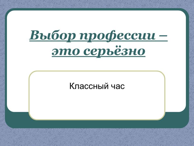 Классный час Выбор профессии – это серьёзно