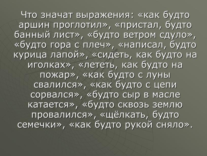 Что значат выражения: «как будто аршин проглотил», «пристал, будто банный лист», «будто ветром сдуло», «будто гора с плеч», «написал, будто курица лапой», «сидеть, как будто…