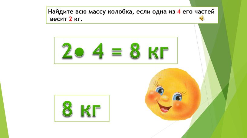 Найдите всю массу колобка, если одна из 4 его частей весит 2 кг