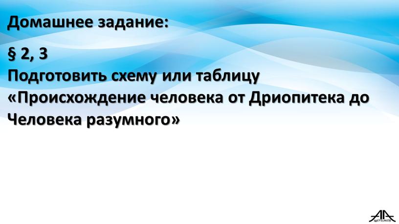 Домашнее задание: § 2, 3 Подготовить схему или таблицу «Происхождение человека от