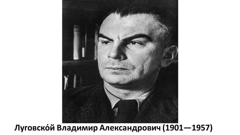 Луговско́й Владимир Александрович (1901—1957)