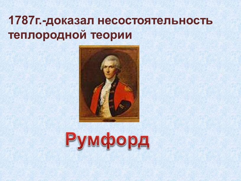 Румфорд 1787г.-доказал несостоятельность теплородной теории