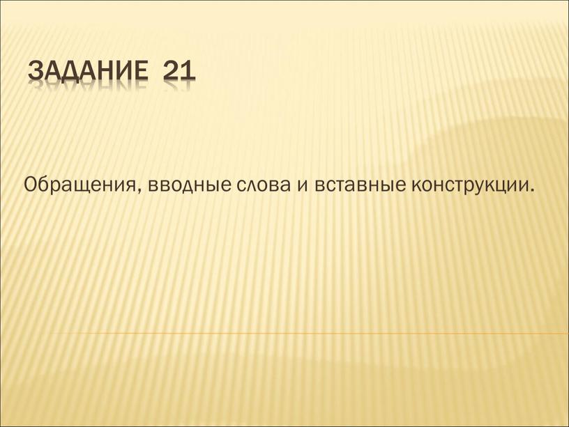 Задание 21 Обращения, вводные слова и вставные конструкции