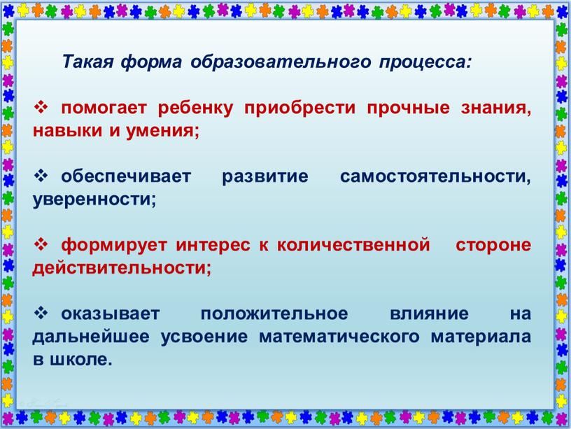 Такая форма образовательного процесса: помогает ребенку приобрести прочные знания, навыки и умения; обеспечивает развитие самостоятельности, уверенности; формирует интерес к количественной стороне действительности; оказывает положительное влияние…