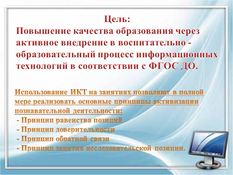 Цель: Повышение качества образования через активное внедрение в воспитательно -образовательный процесс информационных технологий в соответствии с