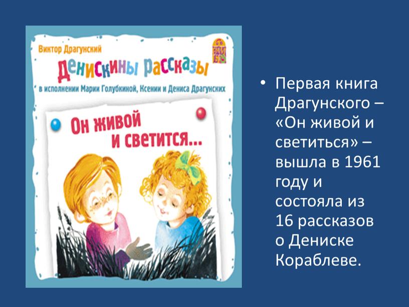 Первая книга Драгунского – «Он живой и светиться» – вышла в 1961 году и состояла из 16 рассказов о