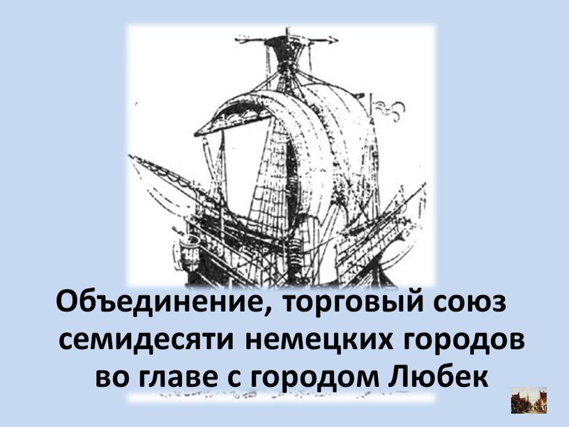 Объединение, торговый союз семидесяти немецких городов во главе с городом