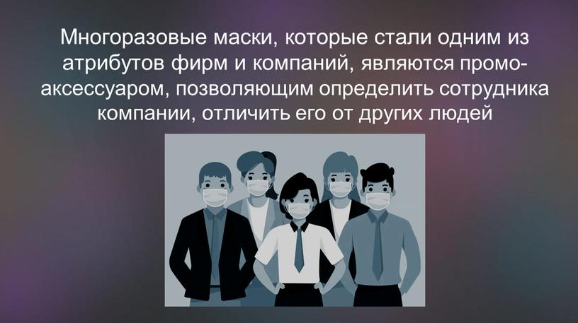 Многоразовые маски, которые стали одним из атрибутов фирм и компаний, являются промо-аксессуаром, позволяющим определить сотрудника компании, отличить его от других людей