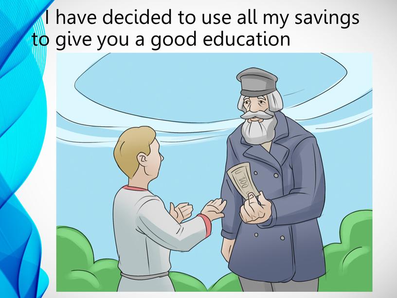 I have decided to use all my savings to give you a good education