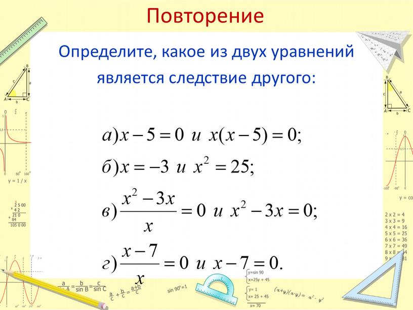 Повторение Определите, какое из двух уравнений является следствие другого: