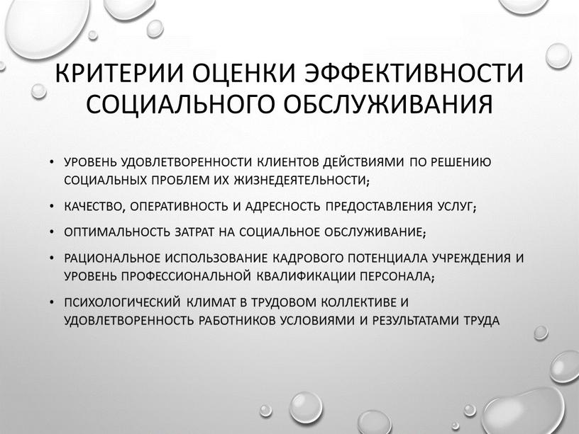 Критерии оценки эффективности социального обслуживания уровень удовлетворенности клиентов действиями по решению социальных проблем их жизнедеятельности; качество, оперативность и адресность предоставления услуг; оптимальность затрат на социальное…