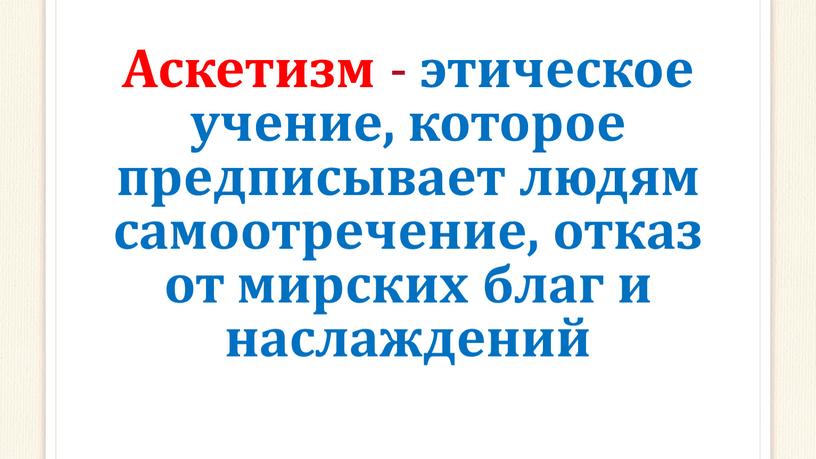 Аскетизм - этическое учение, которое предписывает людям самоотречение, отказ от мирских благ и наслаждений