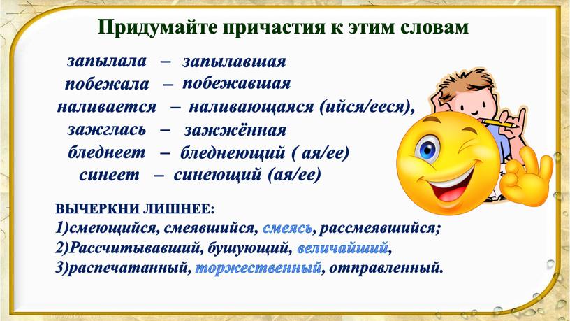 ВЫЧЕРКНИ ЛИШНЕЕ: 1)смеющийся, смеявшийся, смеясь, рассмеявшийся; 2)Рассчитывавший, бушующий, величайший, 3)распечатанный, торжественный, отправленный