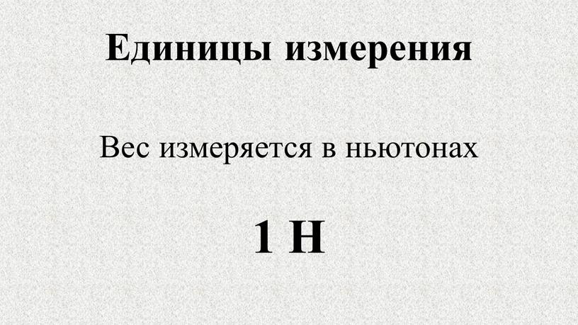 Единицы измерения Вес измеряется в ньютонах 1