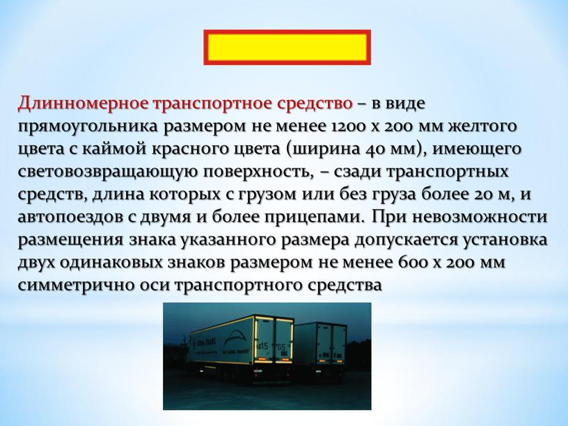 Длинномерное транспортное средство – в виде прямоугольника размером не менее 1200 x 200 мм желтого цвета с каймой красного цвета (ширина 40 мм), имеющего световозвращающую…