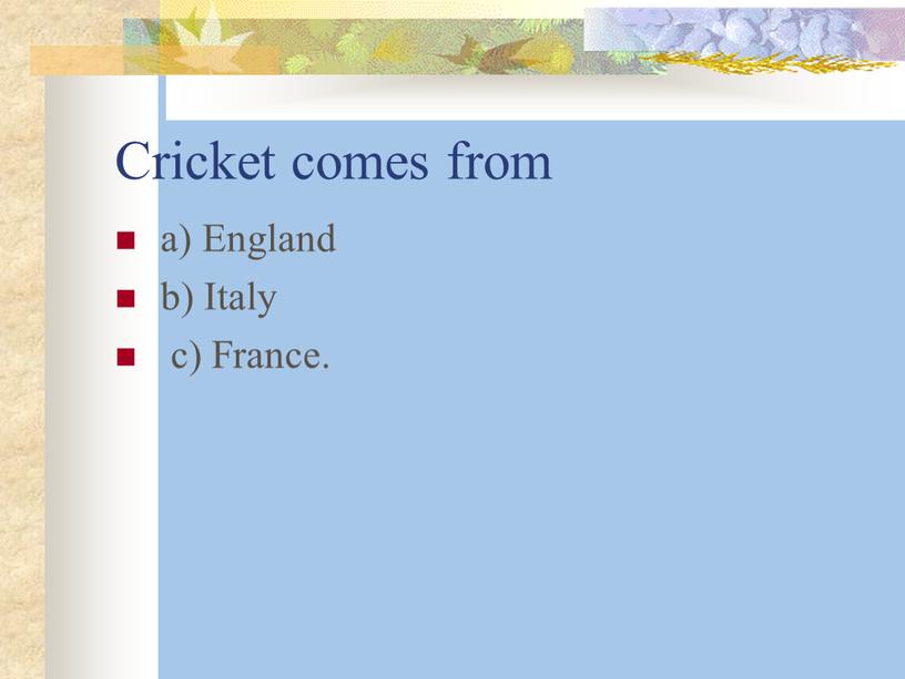 Cricket comes from a) England b)