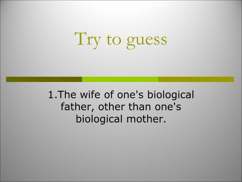 Try to guess 1.The wife of one's biological father, other than one's biological mother