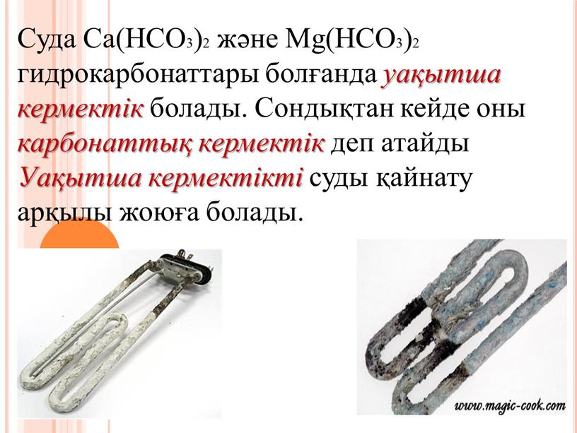 Суда Ca(HCО3)2 және Mg(HCO3)2 гидрокарбонаттары болғанда уақытша кермектік болады