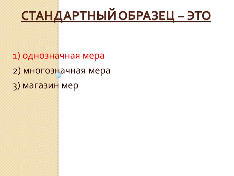 Стандартный образец – это 1) однозначная мера 2) многозначная мера 3) магазин мер