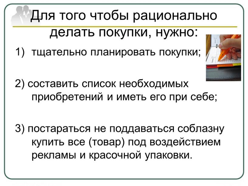 Для того чтобы рационально делать покупки, нужно: тщательно планировать покупки; 2) составить список необходимых приобретений и иметь его при себе; 3) постараться не поддаваться соблазну…