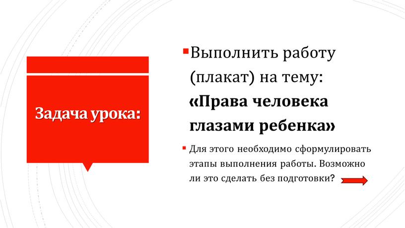 Задача урока: Выполнить работу (плакат) на тему: «Права человека глазами ребенка»