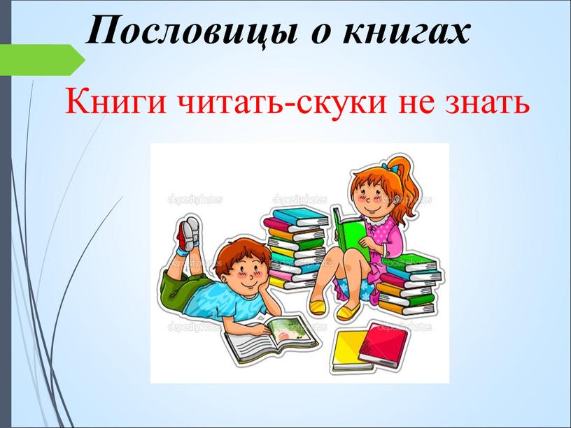 Пословицы о книгах Книги читать-скуки не знать