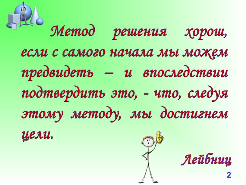 Метод решения хорош, если с самого начала мы можем предвидеть – и впоследствии подтвердить это, - что, следуя этому методу, мы достигнем цели