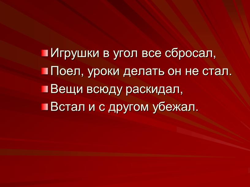 Игрушки в угол все сбросал, Поел, уроки делать он не стал