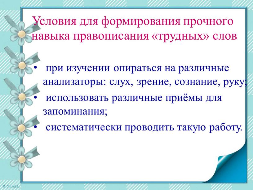 Условия для формирования прочного навыка правописания «трудных» слов при изучении опираться на различные анализаторы: слух, зрение, сознание, руку; использовать различные приёмы для запоминания; систематически проводить…