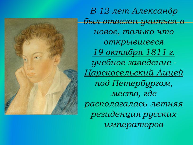 В 12 лет Александр был отвезен учиться в новое, только что открывшееся 19 октября 1811 г