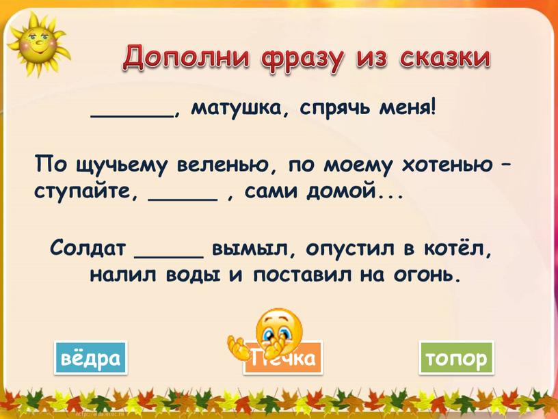 Дополни фразу из сказки ______, матушка, спрячь меня!