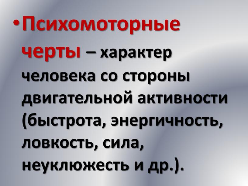 Психомоторные черты – характер человека со стороны двигательной активности (быстрота, энергичность, ловкость, сила, неуклюжесть и др