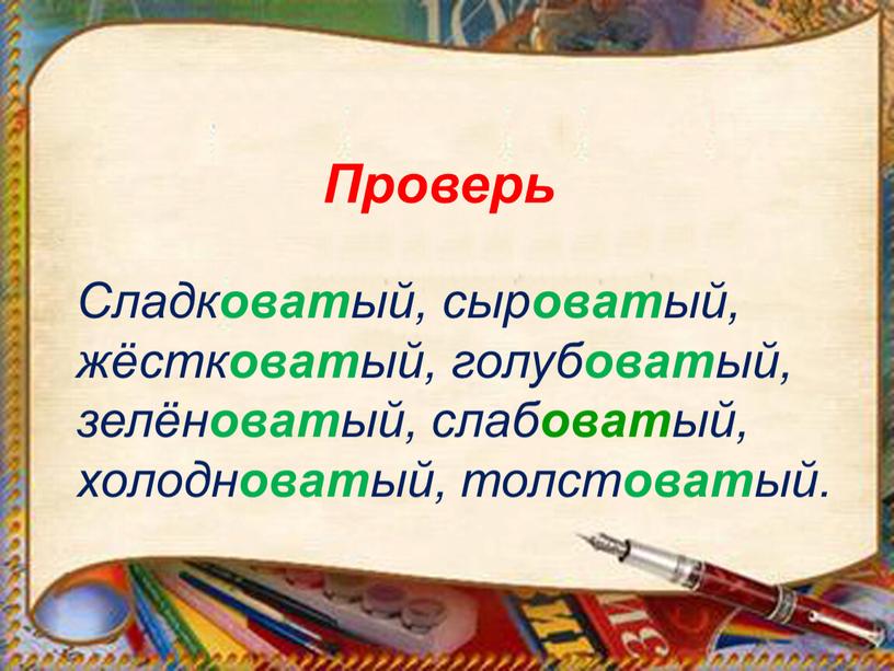 Сладк оват ый, сыр оват ый, жёстк оват ый, голуб оват ый, зелён оват ый, слаб оват ый, холодн оват ый, толст оват ый