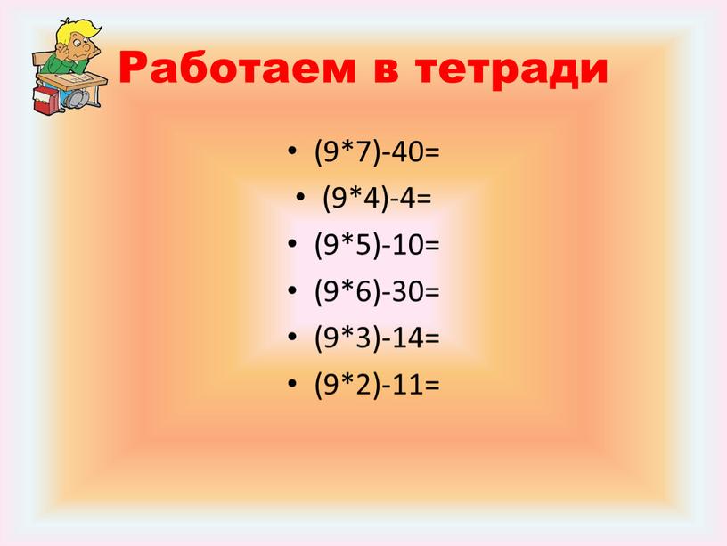 Работаем в тетради (9*7)-40= (9*4)-4= (9*5)-10= (9*6)-30= (9*3)-14= (9*2)-11=
