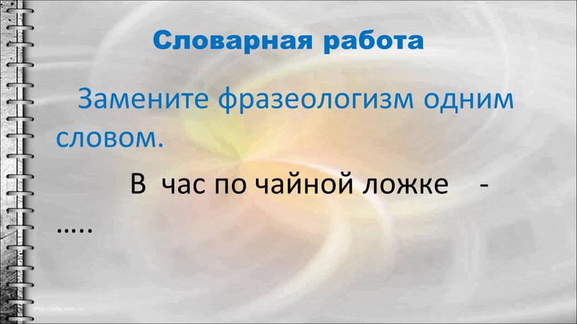 Словарная работа Замените фразеологизм одним словом