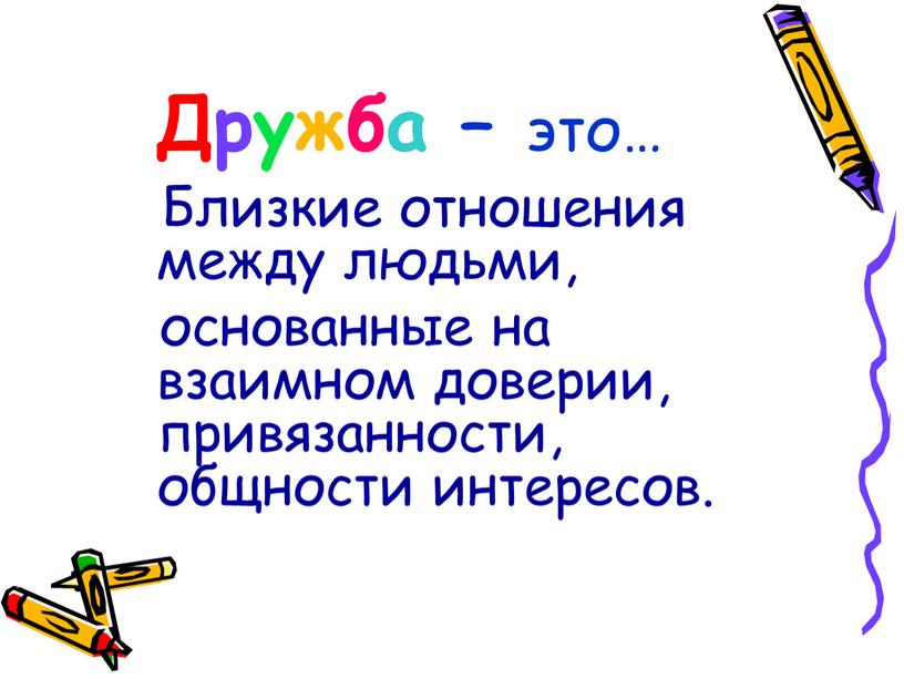 Дружба – это… Близкие отношения между людьми, основанные на взаимном доверии, привязанности, общности интересов