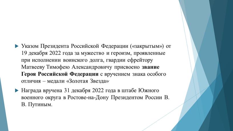 Указом Президента Российской Федерации («закрытым») от 19 декабря 2022 года за мужество и героизм, проявленные при исполнении воинского долга, гвардии ефрейтору