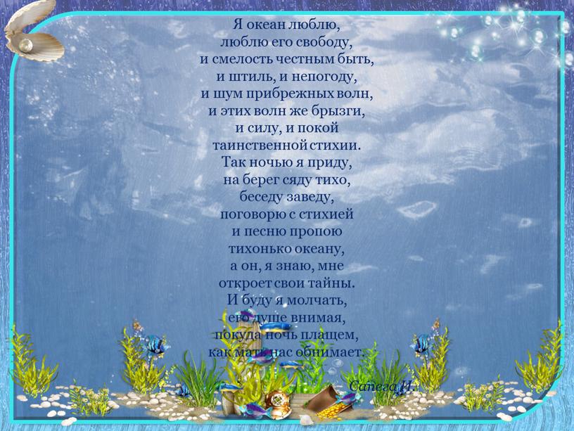 Я океан люблю, люблю его свободу, и смелость честным быть, и штиль, и непогоду, и шум прибрежных волн, и этих волн же брызги, и силу,…