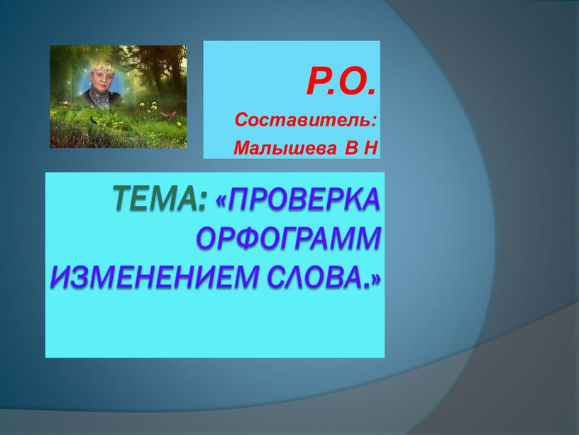 ТЕМА: «Проверка орфограмм изменением слова