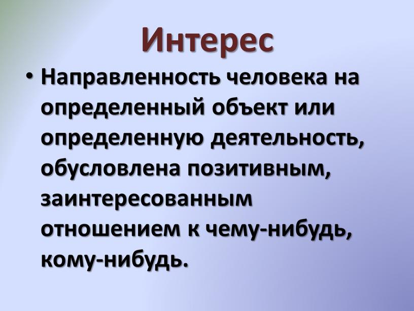 Интерес Направленность человека на определенный объект или определенную деятельность, обусловлена позитивным, заинтересованным отношением к чему-нибудь, кому-нибудь