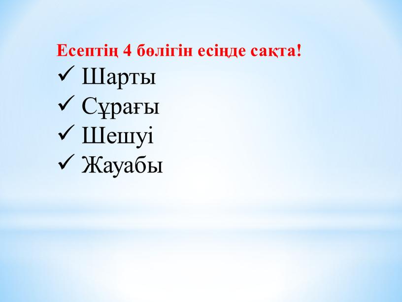 Есептің 4 бөлігін есіңде сақта!