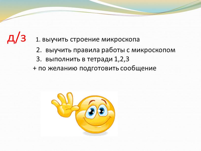 д/з 1. выучить строение микроскопа 2. выучить правила работы с микроскопом 3. выполнить в тетради 1,2,3 + по желанию подготовить сообщение