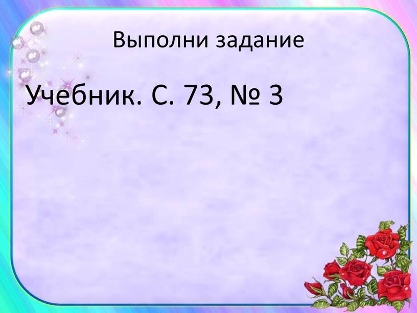 Выполни задание Учебник. С. 73, № 3