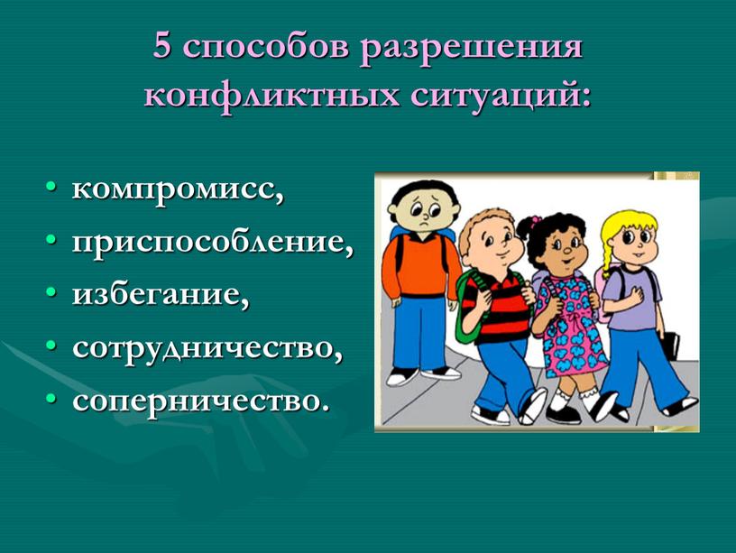 5 способов разрешения конфликтных ситуаций: компромисс, приспособление, избегание, сотрудничество, соперничество.