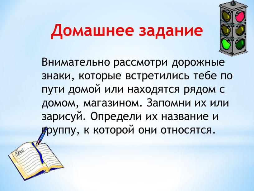 Домашнее задание Внимательно рассмотри дорожные знаки, которые встретились тебе по пути домой или находятся рядом с домом, магазином