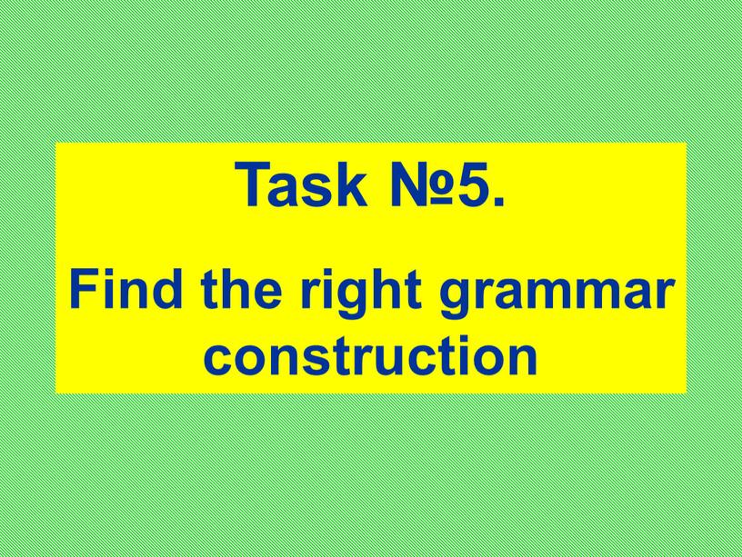 Task №5. Find the right grammar construction