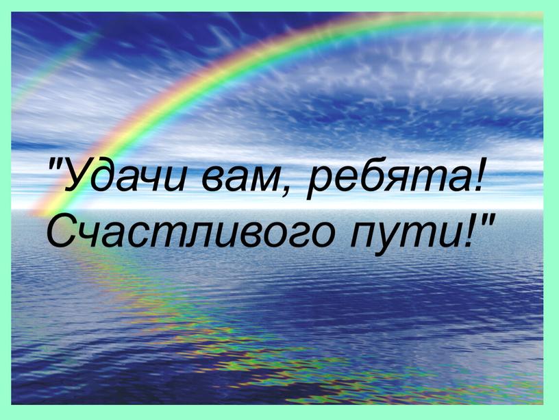 Удачи вам, ребята! Счастливого пути!"