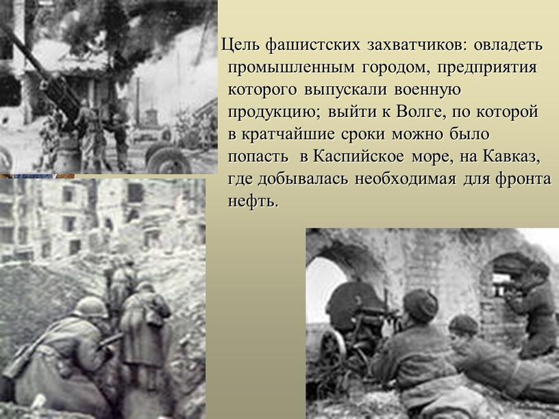 Цель фашистских захватчиков: овладеть промышленным городом, предприятия которого выпускали военную продукцию; выйти к