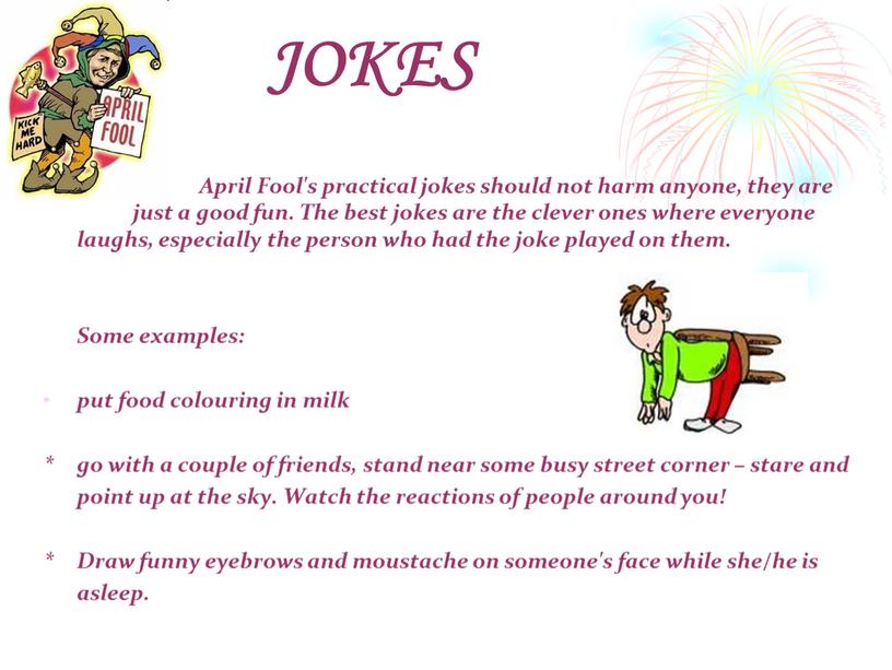 JOKES April Fool's practical jokes should not harm anyone, they are just a good fun